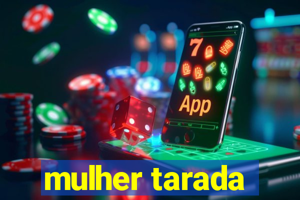 mulher tarada